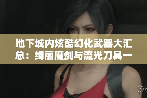 地下城内炫酷幻化武器大汇总：绚丽魔剑与流光刀具一览