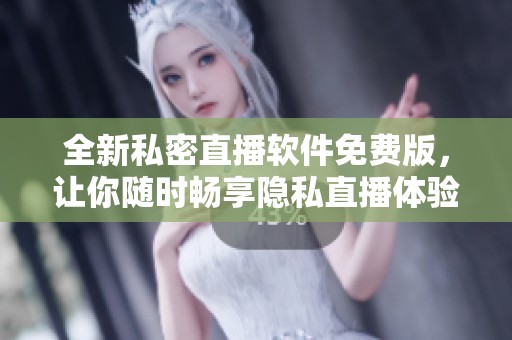 全新私密直播软件免费版，让你随时畅享隐私直播体验