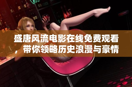 盛唐风流电影在线免费观看，带你领略历史浪漫与豪情