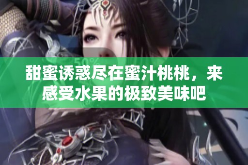甜蜜诱惑尽在蜜汁桃桃，来感受水果的极致美味吧