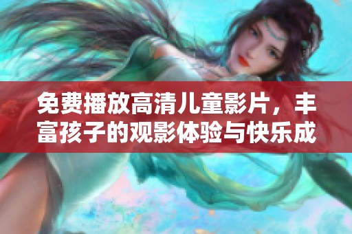 免费播放高清儿童影片，丰富孩子的观影体验与快乐成长