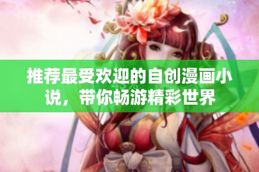 推荐最受欢迎的自创漫画小说，带你畅游精彩世界