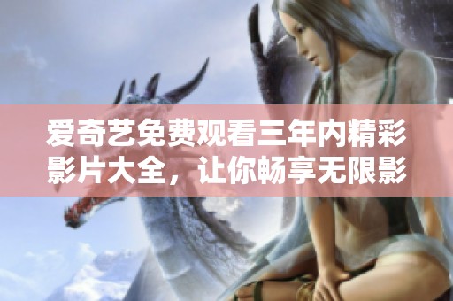 爱奇艺免费观看三年内精彩影片大全，让你畅享无限影视乐趣
