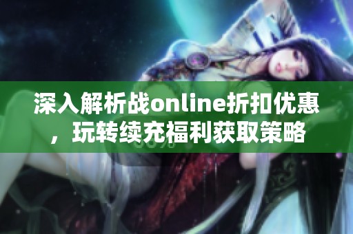 深入解析战online折扣优惠，玩转续充福利获取策略
