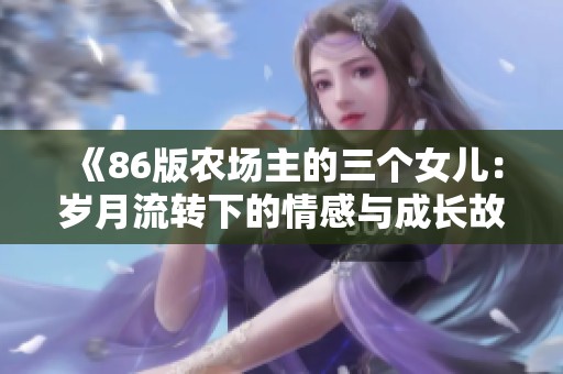 《86版农场主的三个女儿：岁月流转下的情感与成长故事》