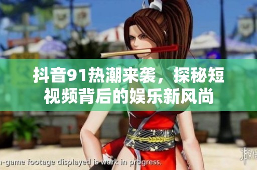 抖音91热潮来袭，探秘短视频背后的娱乐新风尚