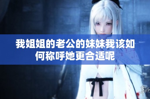 我姐姐的老公的妹妹我该如何称呼她更合适呢