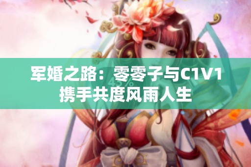 军婚之路：零零子与C1V1携手共度风雨人生