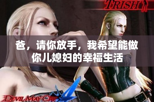 爸，请你放手，我希望能做你儿媳妇的幸福生活