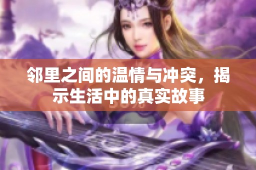 邻里之间的温情与冲突，揭示生活中的真实故事