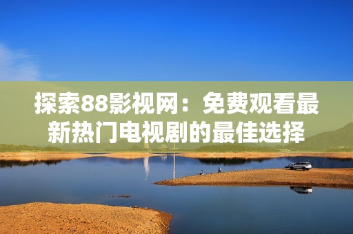 探索88影视网：免费观看最新热门电视剧的最佳选择