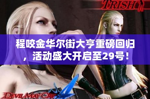 程咬金华尔街大亨重磅回归，活动盛大开启至29号！
