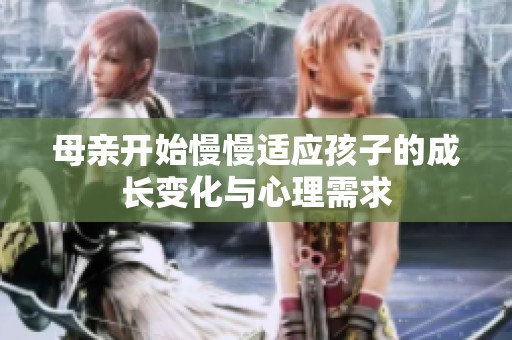 母亲开始慢慢适应孩子的成长变化与心理需求