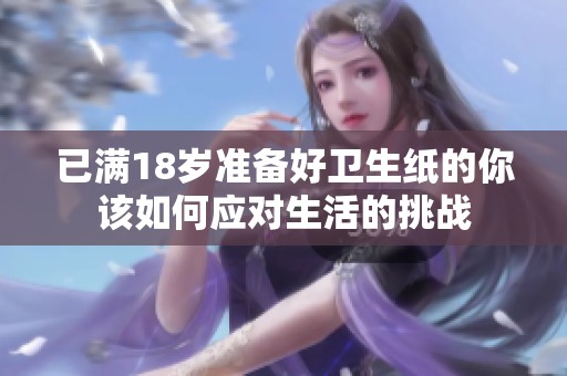 已满18岁准备好卫生纸的你该如何应对生活的挑战