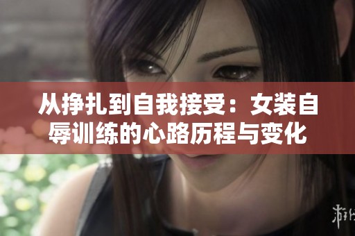 从挣扎到自我接受：女装自辱训练的心路历程与变化