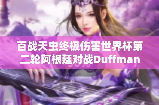 百战天虫终极伤害世界杯第二轮阿根廷对战Duffman1精彩回顾与分析