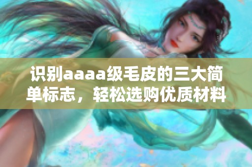 识别aaaa级毛皮的三大简单标志，轻松选购优质材料