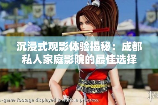 沉浸式观影体验揭秘：成都私人家庭影院的最佳选择
