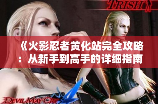 《火影忍者黄化站完全攻略：从新手到高手的详细指南》