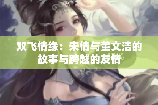 双飞情缘：宋倩与董文洁的故事与跨越的友情