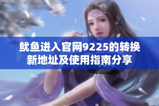 鱿鱼进入官网9225的转换新地址及使用指南分享