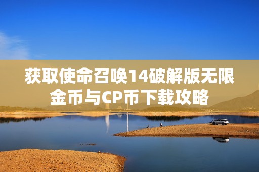 获取使命召唤14破解版无限金币与CP币下载攻略