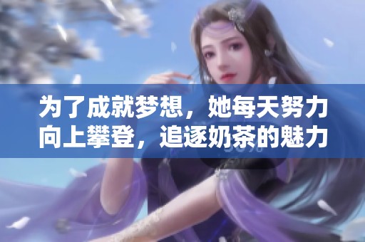 为了成就梦想，她每天努力向上攀登，追逐奶茶的魅力人生