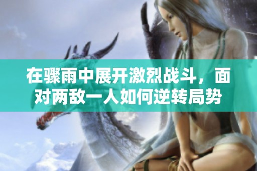 在骤雨中展开激烈战斗，面对两敌一人如何逆转局势