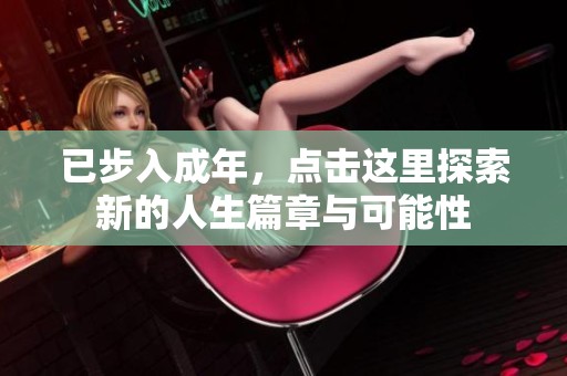 已步入成年，点击这里探索新的人生篇章与可能性