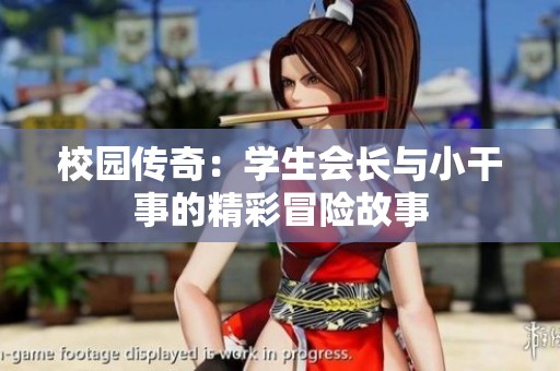 校园传奇：学生会长与小干事的精彩冒险故事