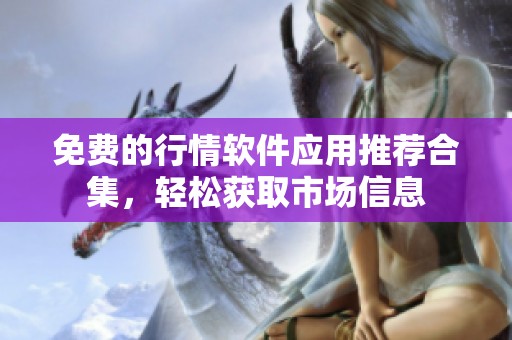 免费的行情软件应用推荐合集，轻松获取市场信息