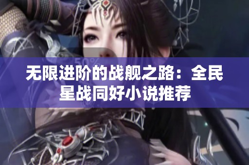 无限进阶的战舰之路：全民星战同好小说推荐