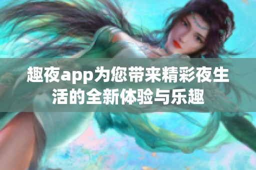 趣夜app为您带来精彩夜生活的全新体验与乐趣