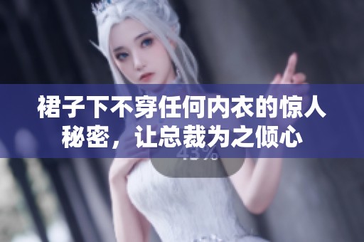 裙子下不穿任何内衣的惊人秘密，让总裁为之倾心