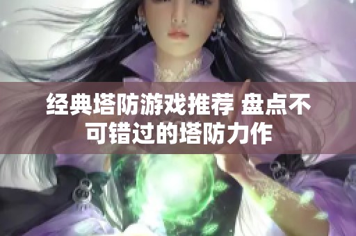 经典塔防游戏推荐 盘点不可错过的塔防力作