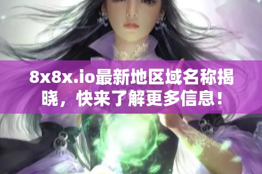 8x8x.io最新地区域名称揭晓，快来了解更多信息！