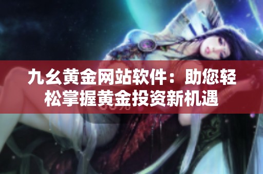 九幺黄金网站软件：助您轻松掌握黄金投资新机遇