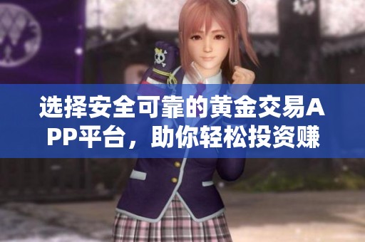 选择安全可靠的黄金交易APP平台，助你轻松投资赚钱