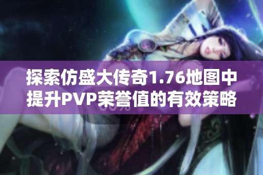 探索仿盛大传奇1.76地图中提升PVP荣誉值的有效策略