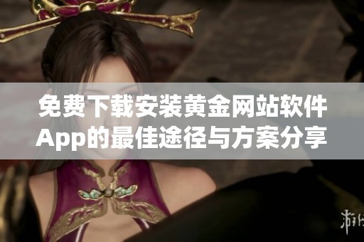 免费下载安装黄金网站软件App的最佳途径与方案分享