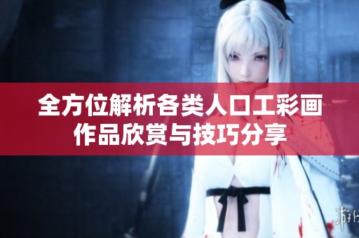 全方位解析各类人口工彩画作品欣赏与技巧分享
