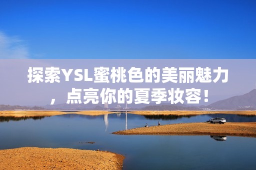 探索YSL蜜桃色的美丽魅力，点亮你的夏季妆容！
