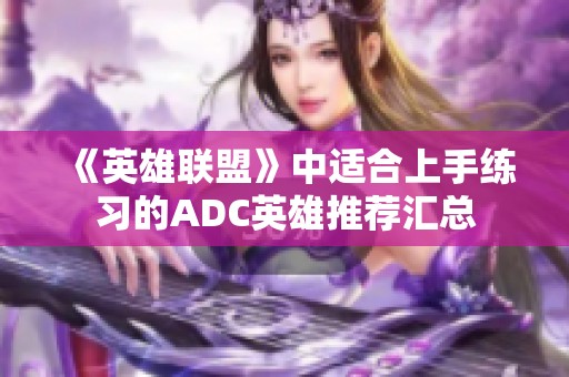 《英雄联盟》中适合上手练习的ADC英雄推荐汇总