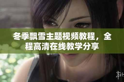 冬季飘雪主题视频教程，全程高清在线教学分享