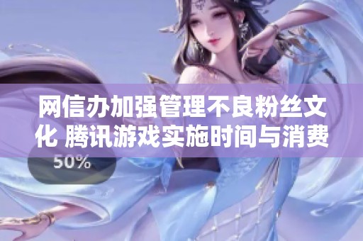 网信办加强管理不良粉丝文化 腾讯游戏实施时间与消费限制