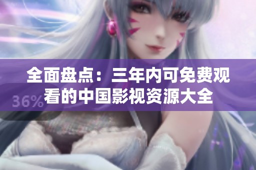 全面盘点：三年内可免费观看的中国影视资源大全