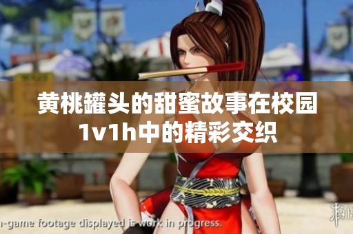 黄桃罐头的甜蜜故事在校园1v1h中的精彩交织