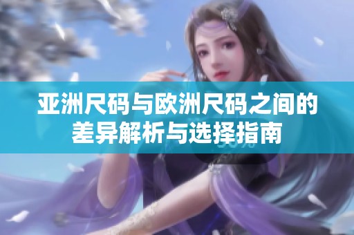 亚洲尺码与欧洲尺码之间的差异解析与选择指南