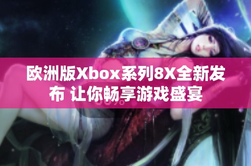 欧洲版Xbox系列8X全新发布 让你畅享游戏盛宴