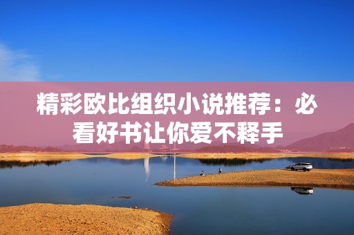 精彩欧比组织小说推荐：必看好书让你爱不释手